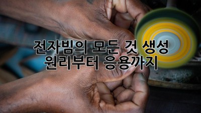 전자빔의 모든 것: 생성 원리부터 응용까지